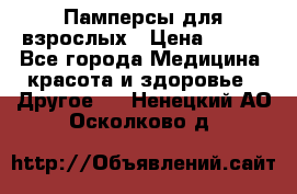 Памперсы для взрослых › Цена ­ 500 - Все города Медицина, красота и здоровье » Другое   . Ненецкий АО,Осколково д.